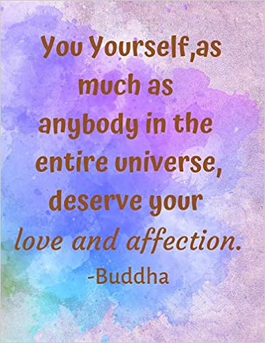 You Yourself As Much As Anybody Amazon - You Yourself, As Much As Anybody In The Entire Universe, Deserve  Your Love And Affection. -Buddha: A Classic Inspirational Motivational  Buddha Quote ... Men | Art Quote Notebook, Composition Book. :