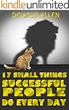 17 Small Things Successful People Do Every Day: Rationed Short Guide For Mature Minds That Seek Good Advice And Not To Be Lectured (Easy To Read, Straight To The Point, Zero Fluff)