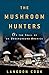 The Mushroom Hunters: On the Trail of an Underground America