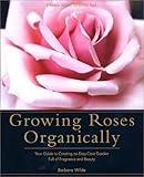 Growing Roses Organically: Your Guide to Creating an Easy-Care Garden Full of Fragrance and Beauty (Rodale Organic Gardening Book)