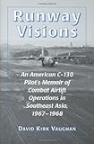 Runway Visions: An American C-130 Pilot's Memoir of Combat Airlift Operations in Southeast Asia, 1967-1968