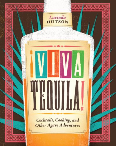 ¡Viva Tequila!: Cocktails, Cooking, and Other Agave Adventures by Lucinda Hutson