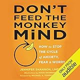Don't Feed the Monkey Mind: How to Stop the Cycle of Anxiety, Fear, and Worry by