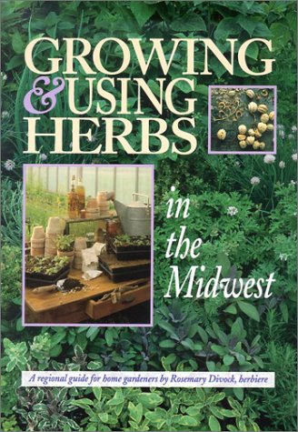 Growing & Using Herbs in the Midwest: A Regional Guide for Home Gardeners by Rosemary Divock