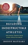 Building Indestructible Athletes: The Small Things that Make Athletes Great by 