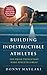Building Indestructible Athletes: The Small Things that Make Athletes Great by 