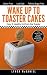 Wake Up to Toaster Cakes: Easy & Healthy Hot from the Toaster by Lynda McDaniel