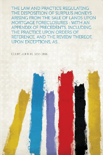 The Law and Practice Regulating the Disposition of Surplus Moneys Arising from the Sale of Lands Upon Mortgage Foreclosures: With an Appendix of ... the Review Thereof, Upon Exceptions, as...