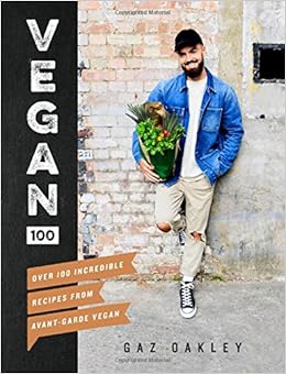 Vegan 100: Over 100 Incredible Recipes from Avant-Garde Vegan, by Gaz Oakley Vegan 100: Over 100 Incredible Recipes from Avant-Garde Vegan, by Gaz Oakley