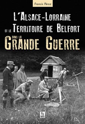 L' Alsace-Lorraine et le Territoire de Belfort dans la Grande guerre