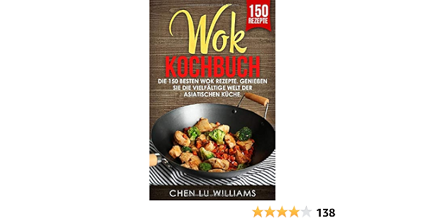 Wok Kochbuch Die 150 Besten Rezepte Geniessen Sie Vielfaltige Welt Der Asiatischen Kuche German Edition Williams Chen Lu 9781703317442 Amazon Com Books 