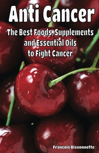 Anti Cancer The Best Foods, Supplements, and Essential Oils to Fight Cancer Anti Cancer The Best Foods, Supplements, and Essential Oils to Fight Cancer