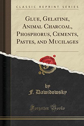 Glue, Gelatine, Animal Charcoal, Phosphorus, Cements, Pastes, and Mucilages (Classic Reprint)
