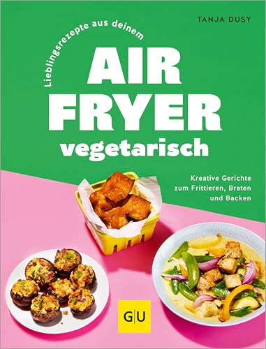 Lieblingsrezepte aus deinem Airfryer – vegetarisch: Kreative Gerichte zum Frittieren, Braten und Backen (GU Themenkochbuch) (German Edition)