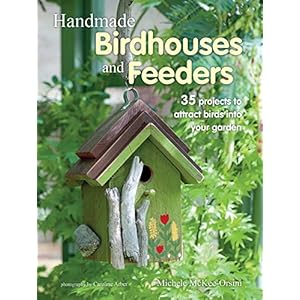Handmade Birdhouses and Feeders: 35 projects to attract birds into your garden