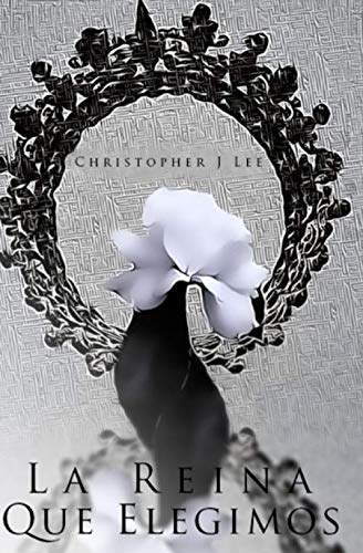 LA REINA QUE ELEGIMOS: Una historia de lealtad, amor y dulce justicia. (Spanish Edition) by Christopher J Lee