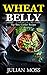 Wheat Belly: The Revolutionary Wheat Belly Diet© with 220+ Grain & Gluten-Free Slow Cooker Recipes for Rapid Weight Loss (The Wheat-Free Cookbook)