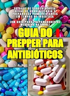 Guia do Prepper para Antibióticos: Estoque de sobrevivência: dicas de sobrevivência e preparação para iniciantes em tempos de incerteza (um guia para preparadores de medicina natural)