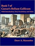 Book 7 of Caesar's Bellum Gallicum: With Introduction, Text, Vocabulary and Notes by Drew A. Mannetter