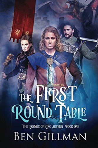 The First Round Table: The Legends of King Arthur : Book 1 by Ben Gillman