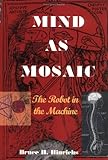 Mind as Mosaic : The Robot in the Machine, Hinrichs, Bruce H., 0966011198