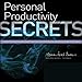 Personal Productivity Secrets: Do What You Never Thought Possible with Your Time and Attention... an by 