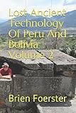 Lost Ancient Technology Of Peru And Bolivia Volume 2 by Brien Foerster
