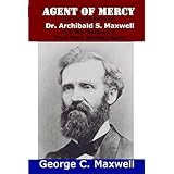 Agent of Mercy: The Untold Story of Dr. Archibald S. Maxwell Civil War Surgeon &amp; Iowa State Sanitary Agent
