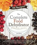 The Complete Food Dehydrator Recipe Book: 101 Dehydrator Machine Recipes For Jerky, Fruit Leather, D by Lisa Brian