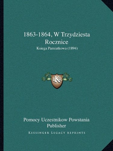 1863-1864, W Trzydziesta Rocznice: Ksiega Pamiatkowa (1894) (Polish Edition)