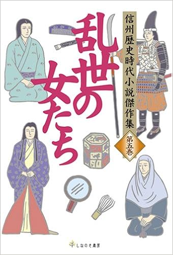 乱世の女たち 信州歴史時代小説傑作集 第 5巻 陣出達朗 永岡慶之助 井上靖 池波正太郎 中村彰彦 平岩弓枝 森村誠一 国枝史郎 山本周五郎 片桐京介 童門冬二 しなのき書房 本 通販 Amazon