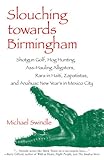 Slouching towards Birmingham: Shotgun Golf, Hog Hunting, Ass-Hauling Alligators, Rara in Haiti, Zapatistas, and Anahuac New Year's in Mexico City by Michael Swindle, Barry Gifford