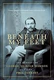 Beneath My Feet: The Memoirs of George Mercer Dawson by Phil Jenkins
