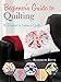 Beginner's Guide to Quilting: 16 Projects to Learn to Quilt by