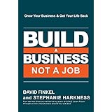 Build a Business, Not a Job: Grow Your Business &amp; Get Your Life Back