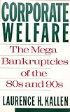 Corporate Welfare : The Megabankruptcies of the 80's and 90's, Kallen, Laurence H., 0818405341