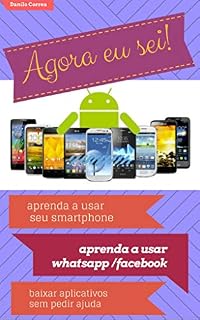 Livro Agora eu sei! (aprenda a usar seu smartphone android, guia básico): aprenda a usar seu smartphone android, guia básico