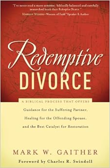 Redemptive Divorce: A Biblical Process That Offers Guidance for the Suffering Partner, Healing for the Offending Spouse, and the Best Catalyst for Restoration
