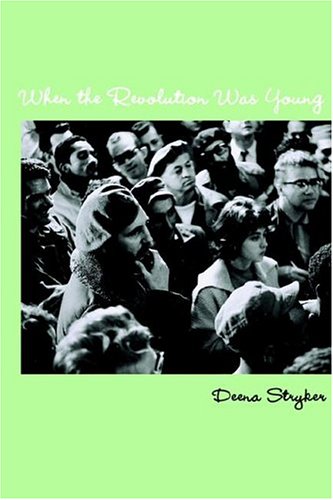 When the Revolution Was Young: Living in Cuba and Talking to its Leaders December 1963 to June 1964 by Deena Stryker