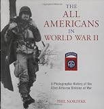 The All Americans in World War II: A Photographic History of the 82nd Airborne Division at War by Phil Nordyke