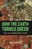 How the Earth Turned Green: A Brief 3.8-Billion-Year History of Plants cover