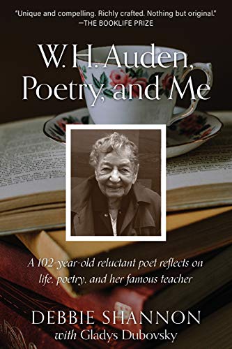 W. H. Auden, Poetry, and Me: A 102-Year-Old Reluctant Poet Reflects on Life, Poetry, and Her Famous Teacher by Debbie Shannon