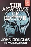The Anatomy of Motive : The FBI's Legendary Mindhunter Explores the Key to Understanding and Catching Violent Criminals, Douglas, John E. and Olshaker, Mark, 1568959265