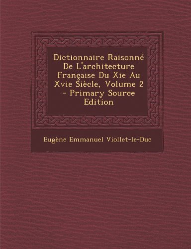 Dictionnaire Raisonné De L'architecture Française Du Xie Au Xvie Siècle, Volume 2 (French Edition by Eugène Emmanuel Viollet-le-Duc