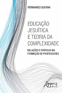 Livro Educação Jesuítica e Teoria da Complexidade: Relações e Práticas na Formação de Professores (Ciências Sociais - Filosofia)