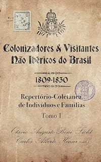 Livro Colonizadores e Visitantes não ibéricos do Brasil - 1809-1830: Repertório-Coletânea de Indivíduos e Famílias - Tomo 1