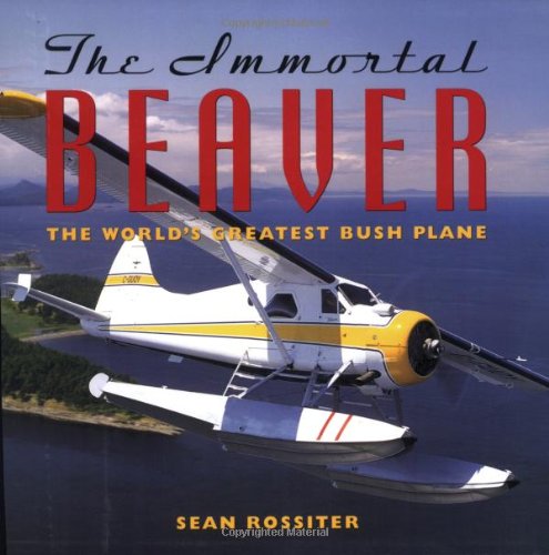 The Immortal Beaver: The World's Greatest Bush Plane The Immortal Beaver: The World's Greatest Bush Plane