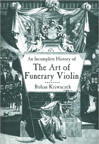 An Incomplete History Of The Art Of Funerary Violin Kriwaczek Rohan 9781585678266 Amazon Com Books