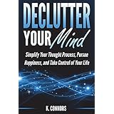 Declutter Your Mind: Simplify Your Thought Process, Pursue Happiness, and Take Control of Your Life