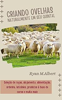 Livro Criando ovelhas naturalmente em seu quintal: O guia completo para iniciantes em raças de ovinos, seleção de raças, alojamento, alimentação, ordenha, laticínios, ... e muito mais (Criando no quintal Livro 3)